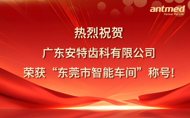 热烈祝贺广东安特齿科有限公司荣获“东莞市智能车间”荣誉称号!